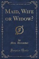 Maid, Wife or Widow? (Classic Reprint)