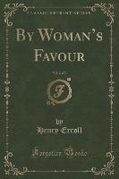 By Woman's Favour, Vol. 2 of 3 (Classic Reprint)