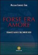 Forse era amore. Romanzo-saggio sull'amore vero