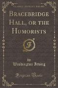 Bracebridge Hall, or the Humorists (Classic Reprint)