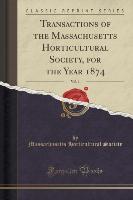 Transactions of the Massachusetts Horticultural Society, for the Year 1874, Vol. 1 (Classic Reprint)