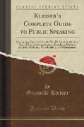 Kleiser's Complete Guide to Public Speaking: Comprising Extracts from the World's Great Authorities Upon Public Speaking, Oratory, Preaching, Platform