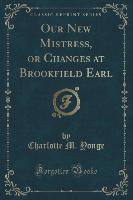 Our New Mistress, or Changes at Brookfield Earl (Classic Reprint)