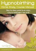 Hypnobirthing Home Study Course Manual: Step by step guide to an easy, natural and pain free birth