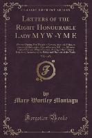 Letters of the Right Honourable Lady M Y W -Y M E, Vol. 1 of 3