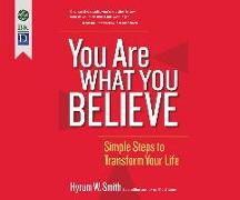 You Are What You Believe: Simple Steps to Transform Your Life