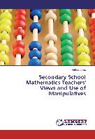 Secondary School Mathematics Teachers' Views and Use of Manipulatives