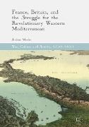 France, Britain, and the Struggle for the Revolutionary Western Mediterranean