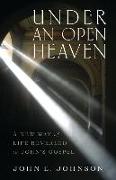 Under an Open Heaven - A New Way of Life Revealed in John`s Gospel