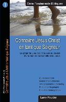 Connaitre Jesus Christ En Tant Que Seigneur: Le Dessein de Dieu Pour Nos Vies Au Travers d'Une Relation Personnelle Avec Jésus