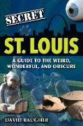 Secret St. Louis: A Guide to the Weird, Wonderful, and Obscure