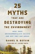 25 Myths That are Destroying the Environment: What Many Environmentalists Believe and Why They are Wrong