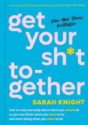 Get Your Sh*t Together: How to Stop Worrying about What You Should Do So You Can Finish What You Need to Do and Start Doing What You Want to D