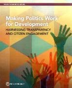 Making Politics Work for Development: Harnessing Transparency and Citizen Engagement