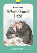 Martin Luther: What Should I Do?