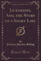 Jackanapes, And, the Story of a Short Life (Classic Reprint)