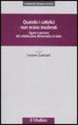 Quando i cattolici non erano moderati. Figure e percorsi del cattolicesimo democratico in Italia