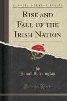 Rise and Fall of the Irish Nation (Classic Reprint)