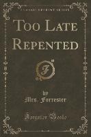 Too Late Repented (Classic Reprint)