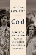 Cold: Essays on Love, Faith, Family and Other Dangerous Pursuits