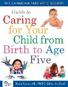 Canadian Paediatric Society Guide To Caring For Your Child From Birth to Age 5