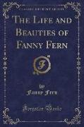 The Life and Beauties of Fanny Fern (Classic Reprint)