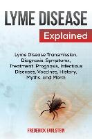 Lyme Disease Explained: Lyme Disease Transmission, Diagnosis, Symptoms, Treatment, Prognosis, Infectious Diseases, Vaccines, History, Myths, a