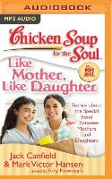 Chicken Soup for the Soul: Like Mother, Like Daughter: Stories about the Special Bond Between Mothers and Daughters
