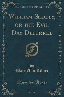 William Sedley, or the Evil Day Deferred (Classic Reprint)