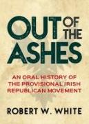 Out of the Ashes: An Oral History of Provisional Irish Republicanism