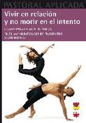 Vivir en relación y no morir en el intento : Claves para vivir en pareja : en el 40 aniversario de encuentro matrimonial