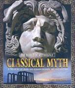 Classical Myth: A Treasury of Greek and Roman Legends, Art, and History: A Treasury of Greek and Roman Legends, Art, and History