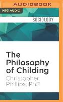 The Philosophy of Childing: Unlocking Creativity, Curiosity, and Reason Through the Wisdom of Our Youngest