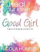 Heal Your Inner Good Girl. a Guide to Living an Unbound Life