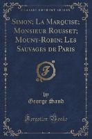 Simon, La Marquise, Monsieur Rousset, Mouny-Robin, Les Sauvages de Paris (Classic Reprint)