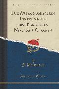 Die Astronomischen Instrumente des Kardinals Nikolaus Cusanus (Classic Reprint)