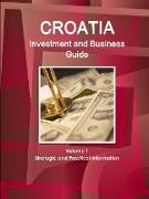 Croatia Investment and Business Guide Volume 1 Strategic and Practical Information
