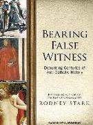 Bearing False Witness: Debunking Centuries of Anti-Catholic History