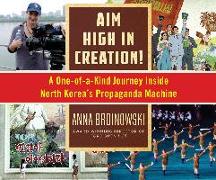 Aim High in Creation: A One-Of-A-Kind Journey Inside North Korea's Propaganda Machine