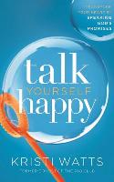 Talk Yourself Happy: Transform Your Heart by Speaking God's Promises