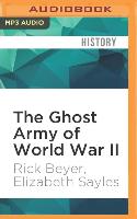 The Ghost Army of World War II: How One Top-Secret Unit Deceived the Enemy with Inflatable Tanks, Sound Effects, and Other Audacious Fakery