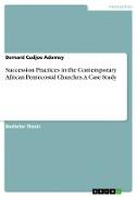 Succession Practices in the Contemporary African Pentecostal Churches. A Case Study