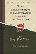 Guide Bibliographique de la Littérature Française de 1800 à 1906 (Classic Reprint)