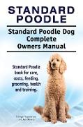 Standard Poodle. Standard Poodle Dog Complete Owners Manual. Standard Poodle book for care, costs, feeding, grooming, health and training