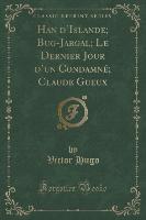 Han d'Islande, Bug-Jargal, Le Dernier Jour d'un Condamné, Claude Gueux (Classic Reprint)