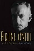 Eugene O&#8242,Neil - A Life in Four Acts