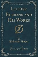 Luther Burbank and His Works (Classic Reprint)