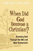 When Did God Become a Christian?: Knowing God Through the Old and New Testaments