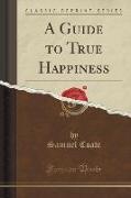 A Guide to True Happiness (Classic Reprint)