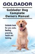 Goldador. Goldador Dog Complete Owners Manual. Goldador book for care, costs, feeding, grooming, health and training